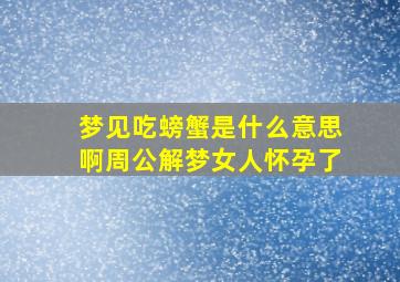 梦见吃螃蟹是什么意思啊周公解梦女人怀孕了