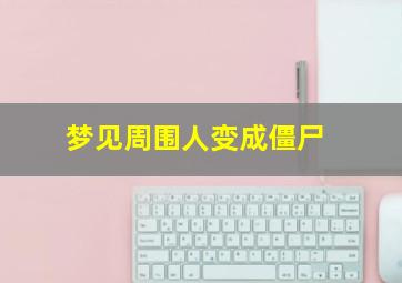 梦见周围人变成僵尸