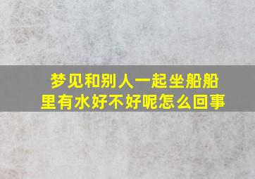 梦见和别人一起坐船船里有水好不好呢怎么回事