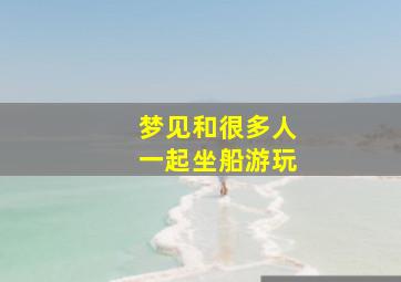 梦见和很多人一起坐船游玩