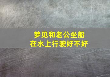 梦见和老公坐船在水上行驶好不好