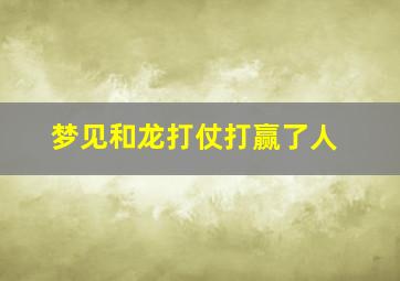 梦见和龙打仗打赢了人