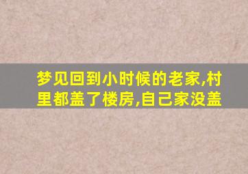 梦见回到小时候的老家,村里都盖了楼房,自己家没盖