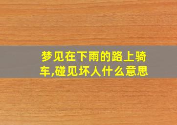 梦见在下雨的路上骑车,碰见坏人什么意思