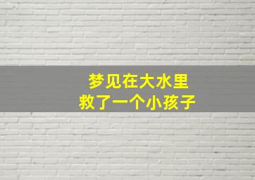 梦见在大水里救了一个小孩子