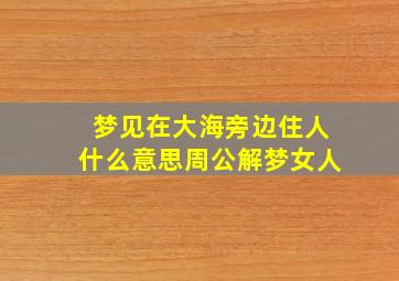 梦见在大海旁边住人什么意思周公解梦女人