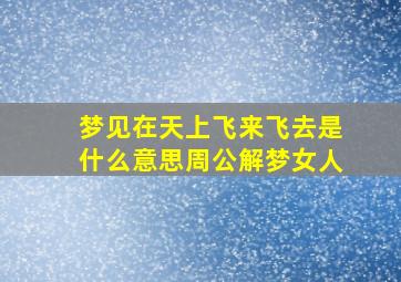 梦见在天上飞来飞去是什么意思周公解梦女人