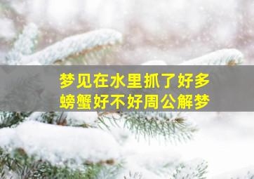 梦见在水里抓了好多螃蟹好不好周公解梦