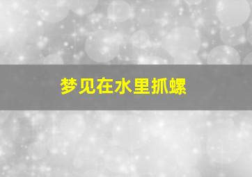 梦见在水里抓螺