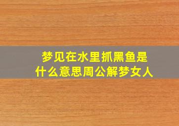 梦见在水里抓黑鱼是什么意思周公解梦女人