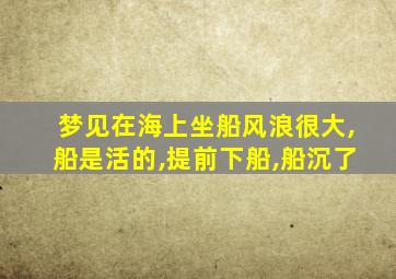 梦见在海上坐船风浪很大,船是活的,提前下船,船沉了