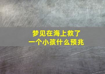 梦见在海上救了一个小孩什么预兆