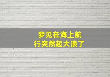 梦见在海上航行突然起大浪了