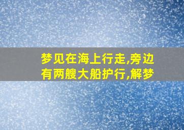 梦见在海上行走,旁边有两艘大船护行,解梦