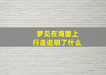 梦见在海面上行走说明了什么