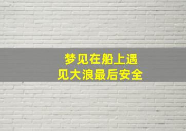 梦见在船上遇见大浪最后安全