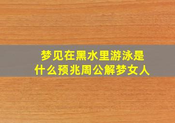 梦见在黑水里游泳是什么预兆周公解梦女人