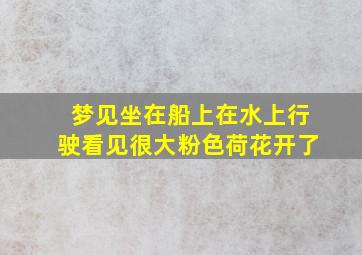 梦见坐在船上在水上行驶看见很大粉色荷花开了