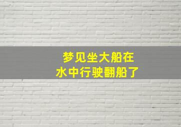 梦见坐大船在水中行驶翻船了