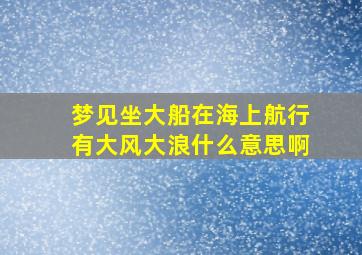 梦见坐大船在海上航行有大风大浪什么意思啊