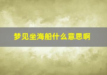 梦见坐海船什么意思啊