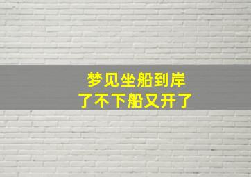 梦见坐船到岸了不下船又开了