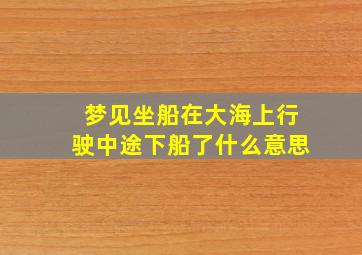 梦见坐船在大海上行驶中途下船了什么意思