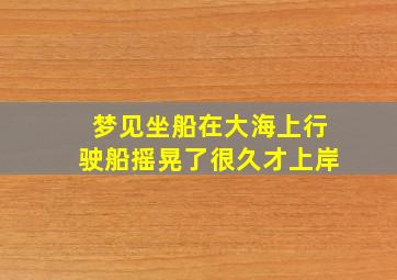 梦见坐船在大海上行驶船摇晃了很久才上岸