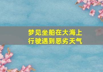 梦见坐船在大海上行驶遇到恶劣天气