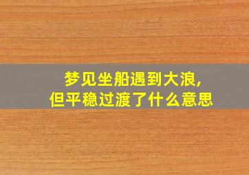 梦见坐船遇到大浪,但平稳过渡了什么意思