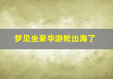 梦见坐豪华游轮出海了