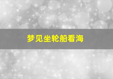 梦见坐轮船看海