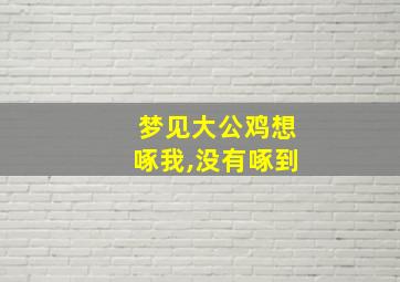 梦见大公鸡想啄我,没有啄到