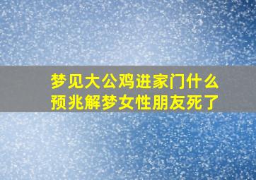 梦见大公鸡进家门什么预兆解梦女性朋友死了