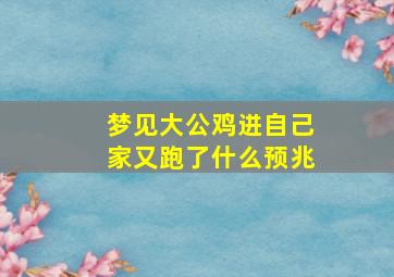 梦见大公鸡进自己家又跑了什么预兆