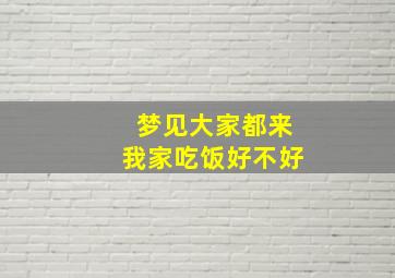 梦见大家都来我家吃饭好不好