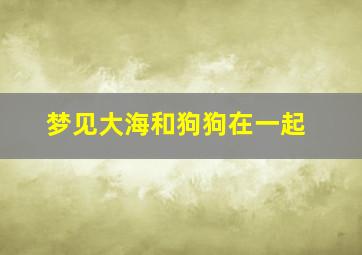 梦见大海和狗狗在一起