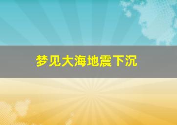 梦见大海地震下沉