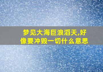 梦见大海巨浪滔天,好像要冲毁一切什么意思