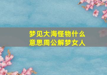 梦见大海怪物什么意思周公解梦女人