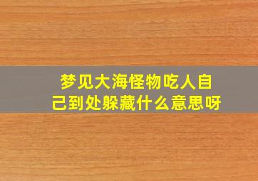 梦见大海怪物吃人自己到处躲藏什么意思呀