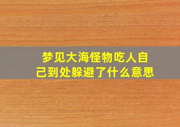 梦见大海怪物吃人自己到处躲避了什么意思