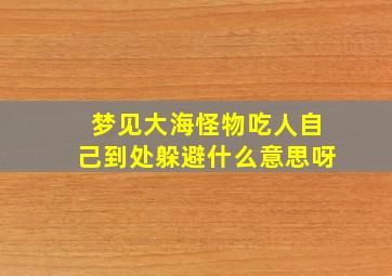 梦见大海怪物吃人自己到处躲避什么意思呀