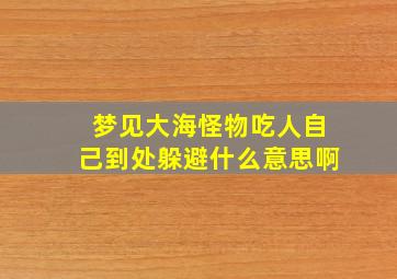 梦见大海怪物吃人自己到处躲避什么意思啊