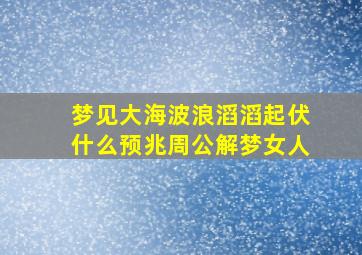 梦见大海波浪滔滔起伏什么预兆周公解梦女人