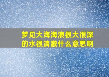 梦见大海海浪很大很深的水很清澈什么意思啊