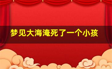 梦见大海淹死了一个小孩