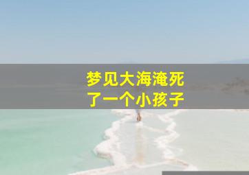 梦见大海淹死了一个小孩子