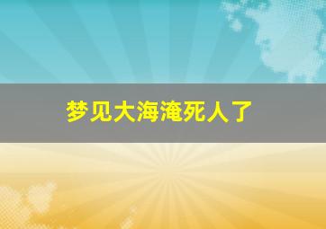 梦见大海淹死人了