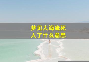 梦见大海淹死人了什么意思